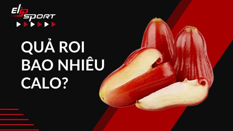 Quả roi bao nhiêu calo? Có tốt không? Cách ăn roi giúp giảm cân nhanh