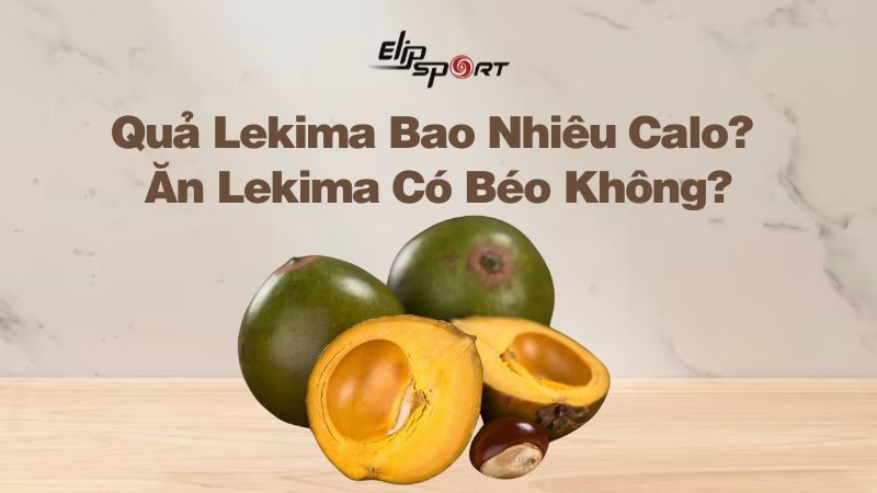 Quả Lekima (Trứng Gà) Bao Nhiêu Calo? Ăn Lekima Có Béo Không?