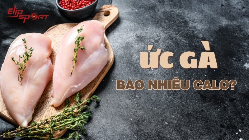 100g ức gà bao nhiêu calo, ăn có béo không? Cách chọn ức gà ngon