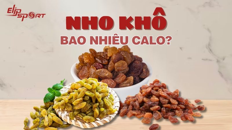 Nho khô bao nhiêu calo, ăn có béo không? Lợi ích khi ăn nho khô