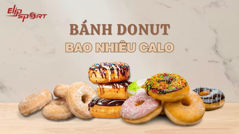 Bánh donut bao nhiêu calo? Ăn bánh donut có béo không?