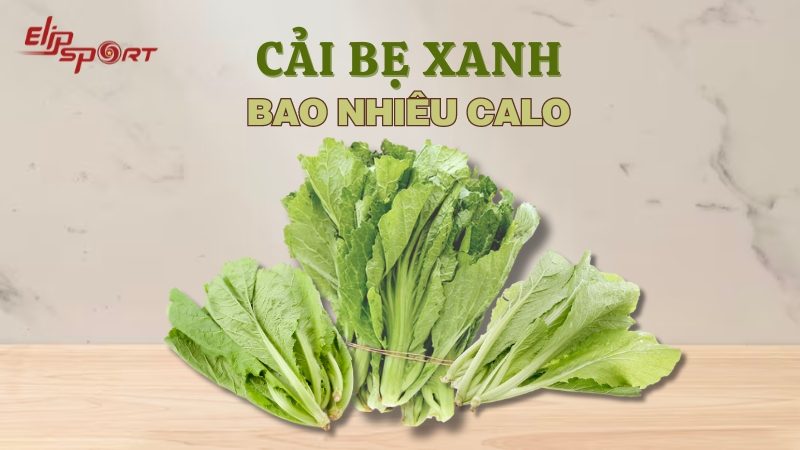 Cải bẹ xanh bao nhiêu calo? Ăn cải bẹ xanh có tác dụng gì?