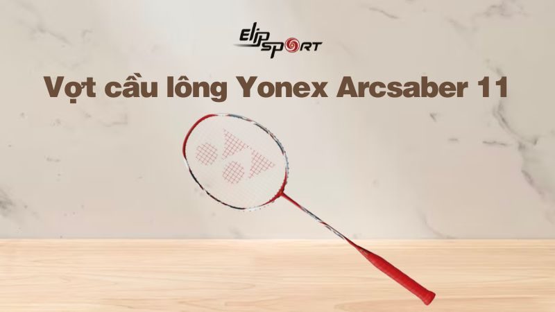 Vợt cầu lông Yonex ArcSaber 11 phù hợp với ai? Phân biệt vợt thật, giả