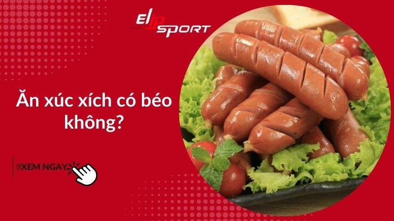 Xúc xích bao nhiêu calo? Ăn xúc xích có béo không?