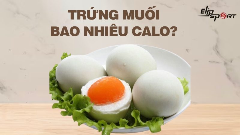 1 quả trứng muối bao nhiêu calo? Ăn có béo không? Cách ăn ít tăng cân