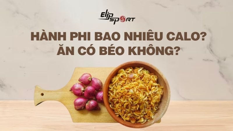 Hành phi bao nhiêu calo? Ăn có béo không? Cách ăn hành phi ít tăng cân