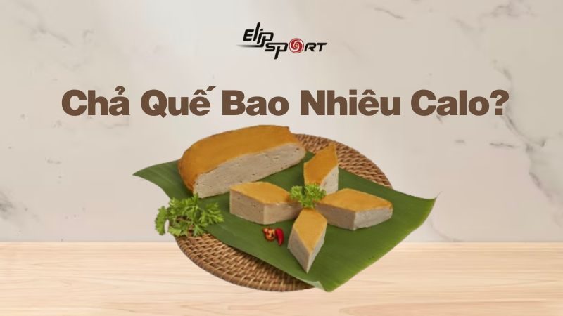 Chả quế bao nhiêu calo? Ăn chả quế béo không? Cách ăn chả quế không béo