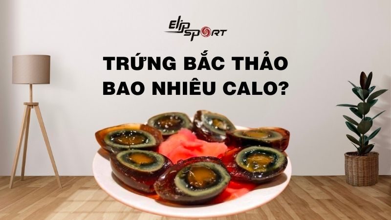 Trứng bắc thảo bao nhiêu calo? Ăn trứng bắc thảo béo không, tốt không?