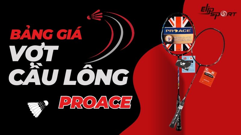 Bảng giá vợt cầu lông Proace mới nhất 2024, nơi mua vợt chính hãng