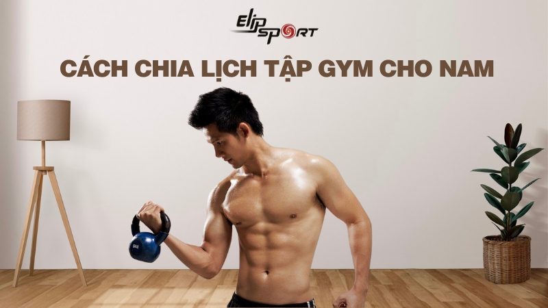  Cách Chia Lịch Tập Gym Cho Nam Trong 1 Tuần Cực Chuẩn Từ Chuyên Gia