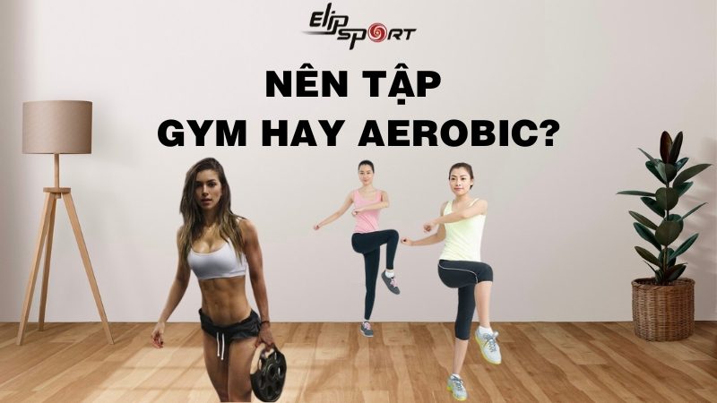 Nên tập gym hay aerobic để giảm cân nhanh hơn? Cách giảm cân đúng