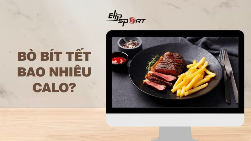 Bò bít tết bao nhiêu calo? Ăn có béo không? Cách ăn ít tăng cân