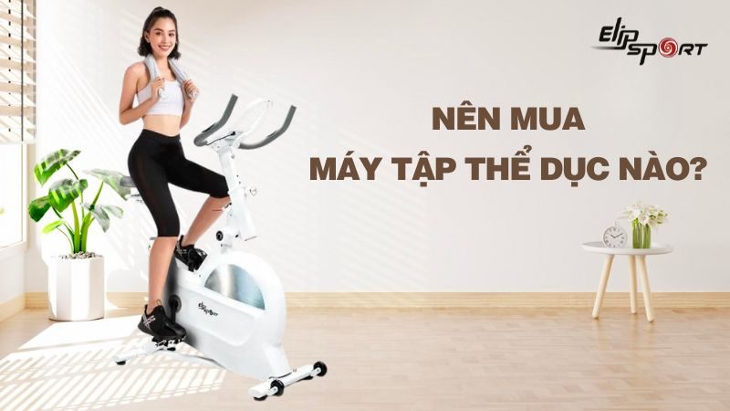 Nên mua máy tập thể dục nào? 7 loại máy tập thể dục nên có