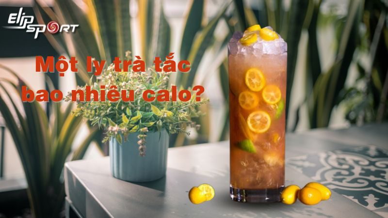 Một ly trà tắc bao nhiêu calo? Có mập không? Cách pha đúng