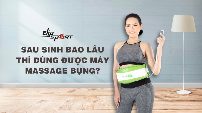 Sau sinh bao lâu thì dùng được máy massage bụng để giảm mỡ thừa