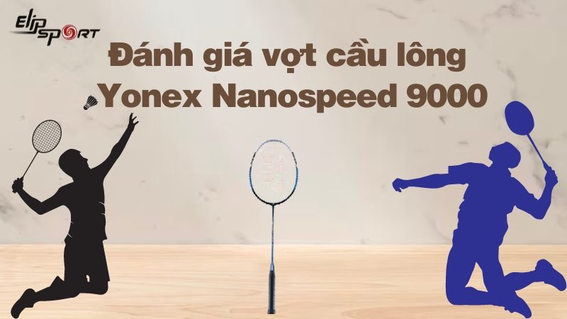 Đánh giá chất lượng vợt cầu lông Yonex Nanospeed 9000