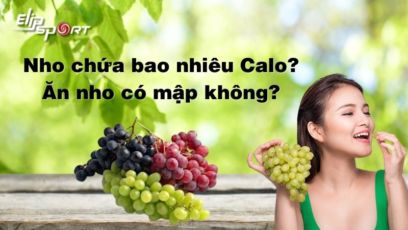 Nho bao nhiêu calo? Ăn nho có béo không? 8 cách ăn giảm cân