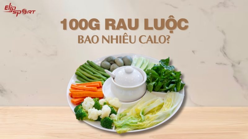 100g rau luộc bao nhiêu calo? Các loại rau luộc tốt cho sức khỏe