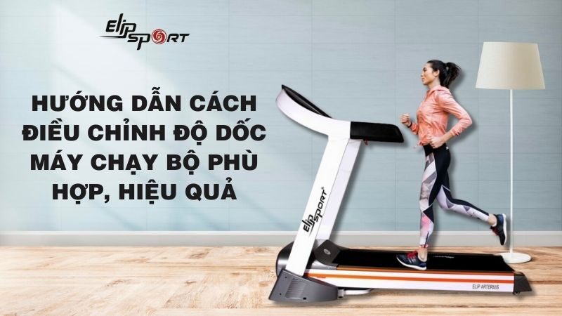 Hướng dẫn cách điều chỉnh độ dốc máy chạy bộ phù hợp, hiệu quả