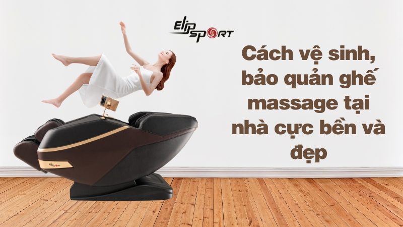 Cách vệ sinh, bảo quản ghế massage tại nhà cực bền và đẹp