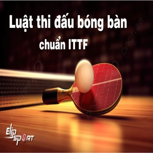 Luật thi đấu bóng bàn cơ bản chuẩn ITTF mới nhất 2023