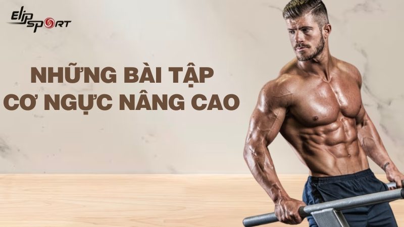 Top 5 bài tập ngực nâng cao hiệu quả giúp xây dựng cơ ngực vạm vỡ