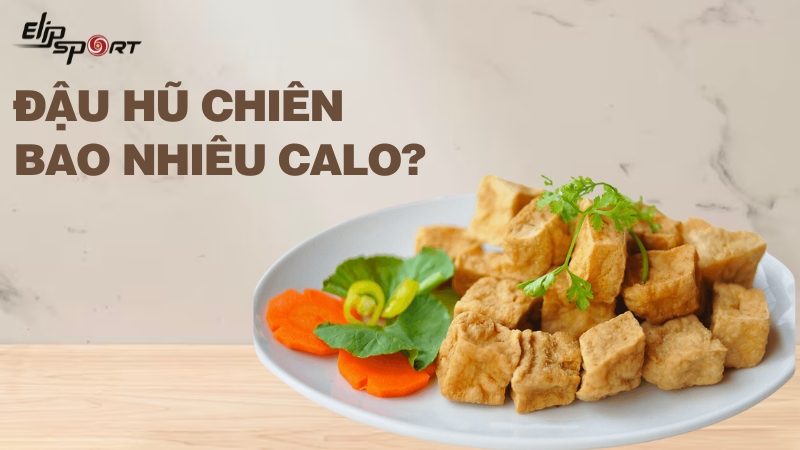 Đậu hũ chiên bao nhiêu calo? Cách ăn đậu hũ chiên không béo