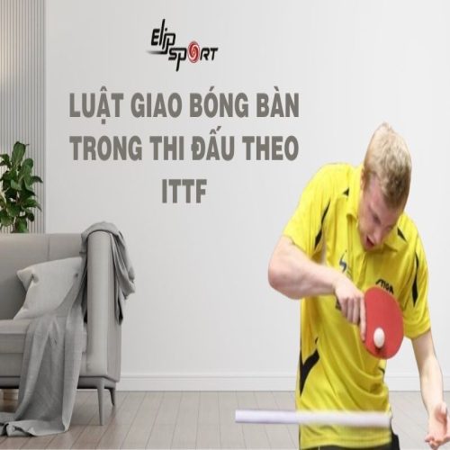 Luật giao bóng bàn trong thi đấu theo ITTF và các lỗi thường gặp