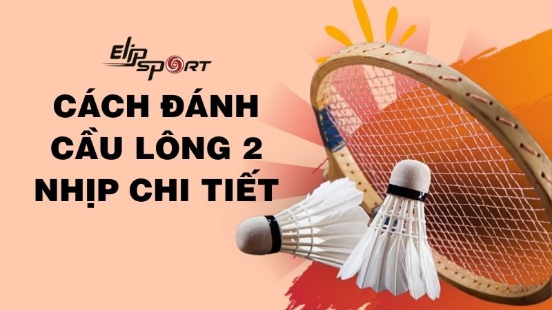 Cách đánh cầu lông 2 nhịp chi tiết và dễ học cho người chơi