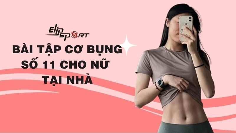 Cơ bụng 11 là gì? Top 10 bài tập cơ bụng số 11 cho nữ tại nhà