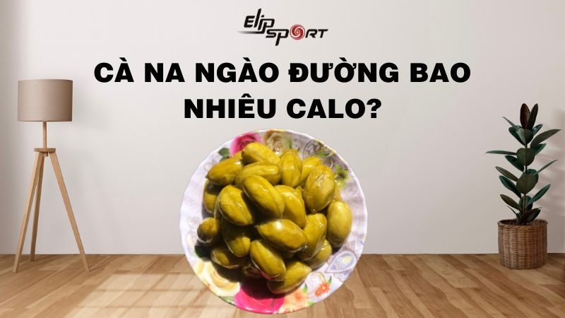 Cà na ngào đường bao nhiêu calo? Ăn nhiều có béo không?