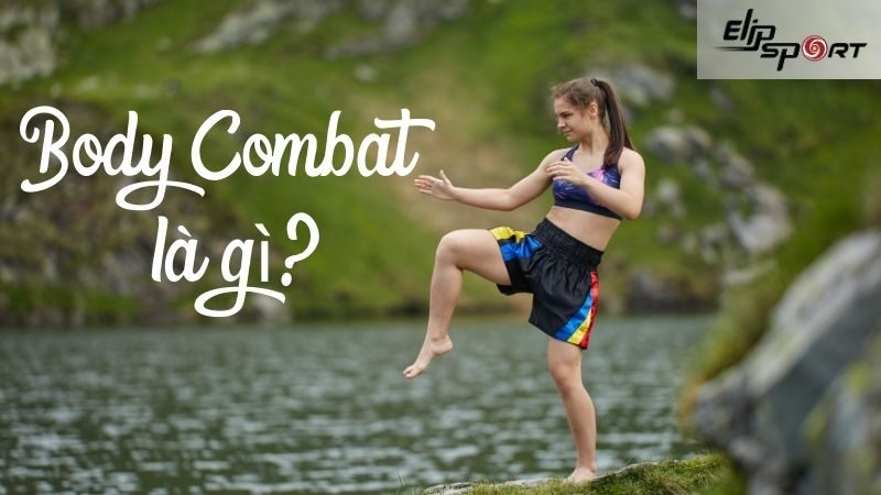 Body combat là gì? 8 lợi ích tuyệt vời của Body combat