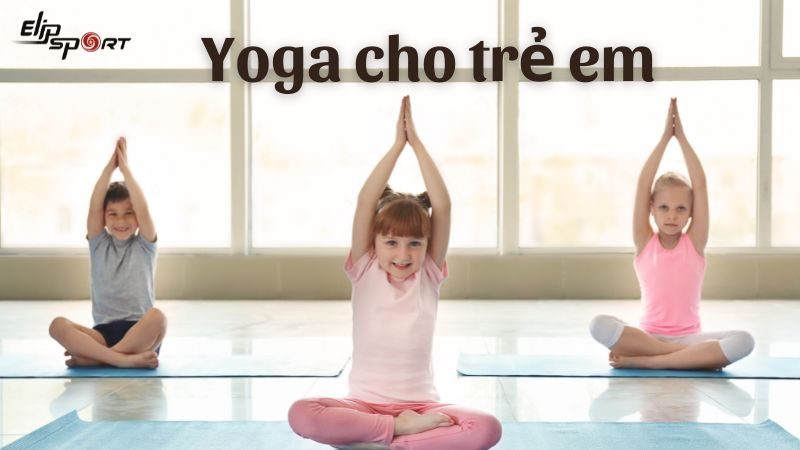 22 bài tập yoga trẻ em đơn giản, vui, tăng sức khỏe cho bé